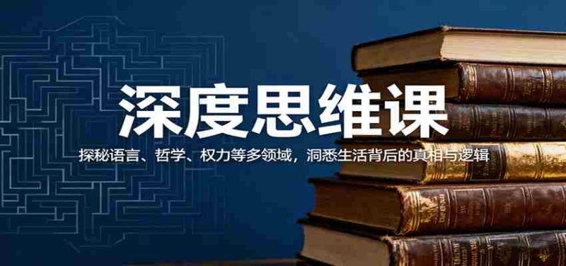 深度思维课：探秘语言、哲学、权力等多领域，洞悉生活背后的真相与逻辑-有道网创