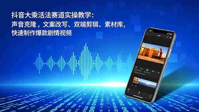 （16863期）抖音大乘活法赛道实操教学：声音克隆，文案改写、双端剪辑、素材库，快速制作爆款剧情视频-有道网创