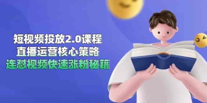 （14980期）短视频投放2.0课程，直播运营核心策略，连怼视频快速涨粉秘籍-有道网创
