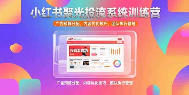 （15407期）小红书聚光投流系统训练营，广告预算分配，内容优化技巧，团队执行管理-有道网创