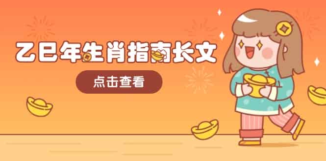 （14070期）乙巳年生肖指南长文，结合大环境与生肖，字字精华，助你财福顺利 迎接好运-有道网创