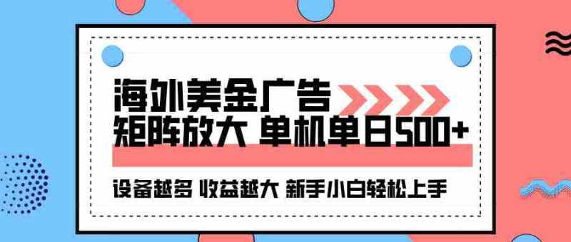 （16206期）海外美金广告全自动挂机，单机单日500+可矩阵放大设备越多收益越大，新…-有道网创