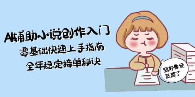 （15067期）AI辅助小说创作入门，零基础快速上手指南，全年稳定接单秘诀-有道网创