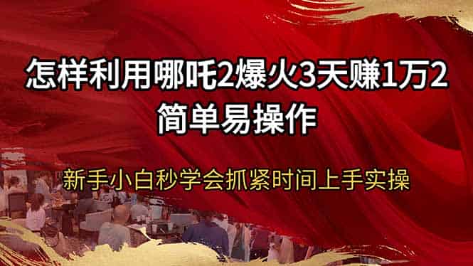 (14245期)怎样利用哪吒2爆火3天赚1万2简单易操作新手小白秒学会抓紧时间上手实操-有道网创