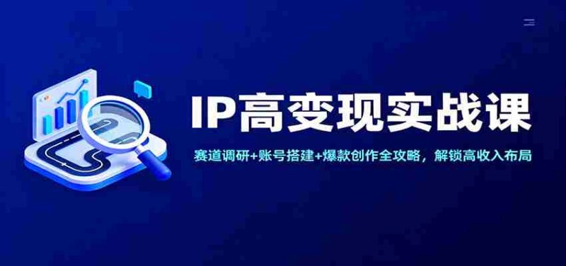IP高变现实战课:赛道调研+账号搭建+爆款创作全攻略,解锁高收入布局-有道网创