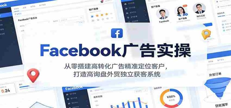 Facebook广告实操，从零搭建高转化广告精准定位客户，打造高询盘外贸独立获客系统-有道网创