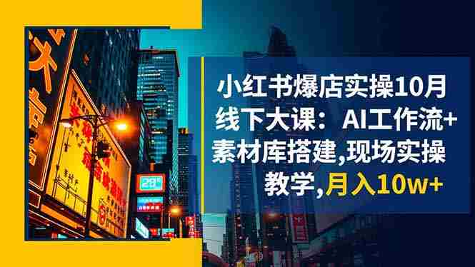 （16490期）小红书爆店实操10月线下大课：AI工作流+素材库搭建,现场实操教学,月入10w+-有道网创