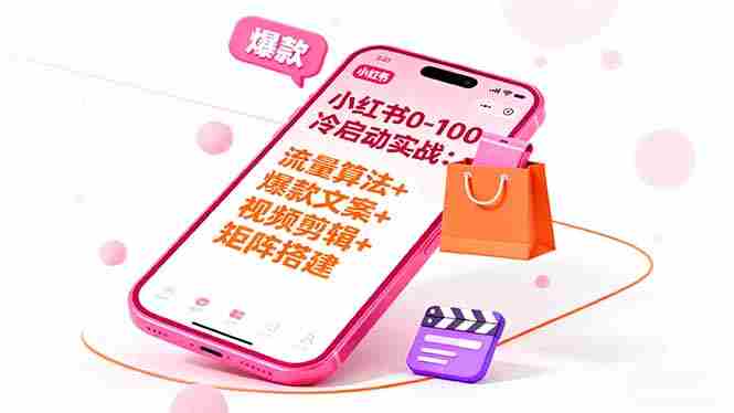 （16298期）小红书0-100冷启动实战：流量算法+爆款选品+爆款文案+视频剪辑+矩阵搭建-有道网创