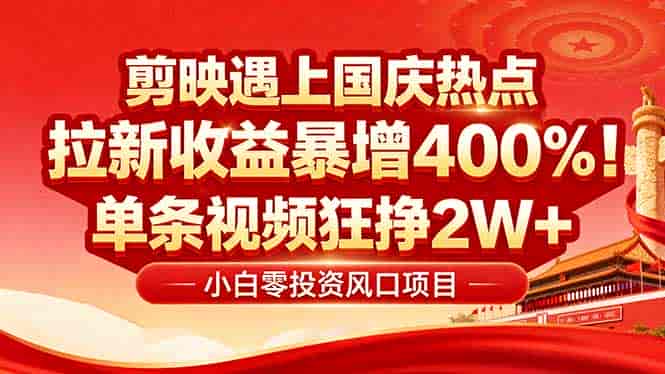 （16039期）国庆流量风口！剪映小白吃红利：0基础几分钟一条，拉新收益暴涨400%，…-有道网创