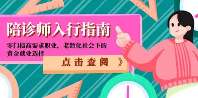 （15042期）陪诊师入行指南：零门槛高需求职业，老龄化社会下的黄金就业选择-有道网创