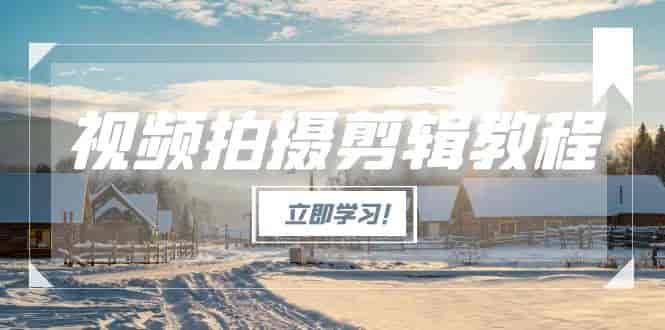 （15154期）视频拍摄剪辑教程，从基础操作到进阶，爆款视频全流程生产术-有道网创