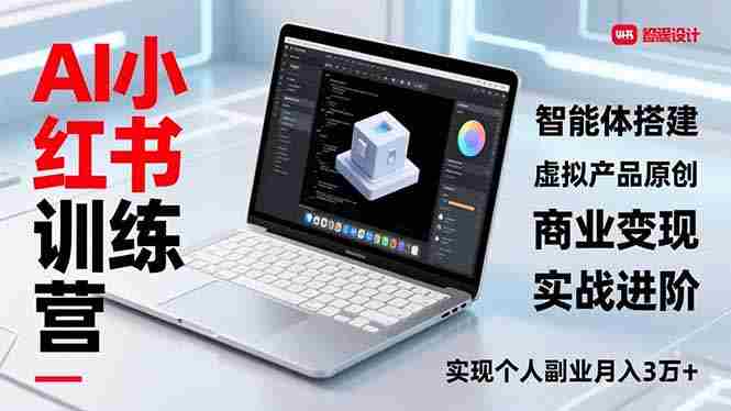 （16919期）AI小红书训练营2.0，智能体搭建、虚拟产品原创、商业变现，实战进阶，实现个人副业月入3万+-有道网创