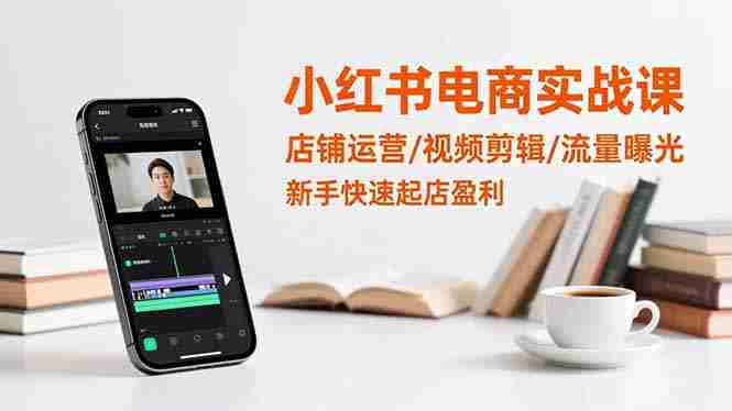 （16536期）小红书电商实战课：店铺运营/视频剪辑/流量曝光，新手快速起店盈利-有道网创