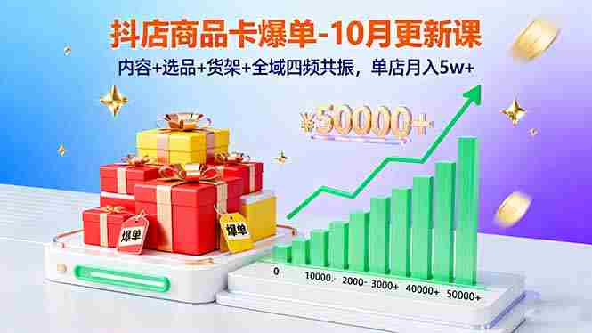 （16318期）抖店商品卡爆单-10月新课：内容+选品+货架+全域四频共振，单店月入5w+-有道网创
