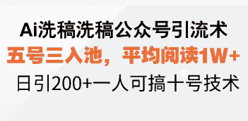 (13750期)Ai洗稿洗稿公众号引流术,五号三入池,平均阅读1W+,日引200+一人可搞…-有道网创