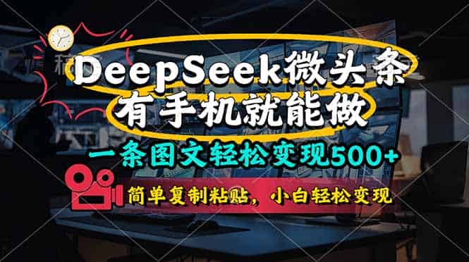 （14318期）一条图文轻松变现500+，DeeSeep微头条，有手机就能做，简单复制粘贴，…-有道网创