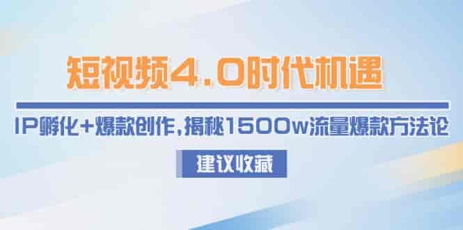 （15019期）短视频4.0时代机遇：IP孵化+爆款创作，揭秘1500w流量爆款方法论-有道网创