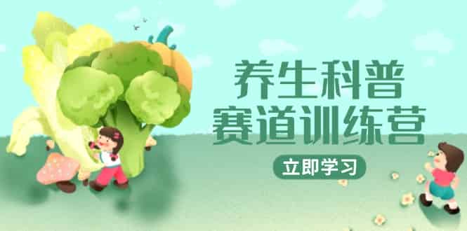 （14834期）养生科普赛道训练营，AI矩阵+爆款标题+插画教学，2月3万粉接广1800/条-有道网创