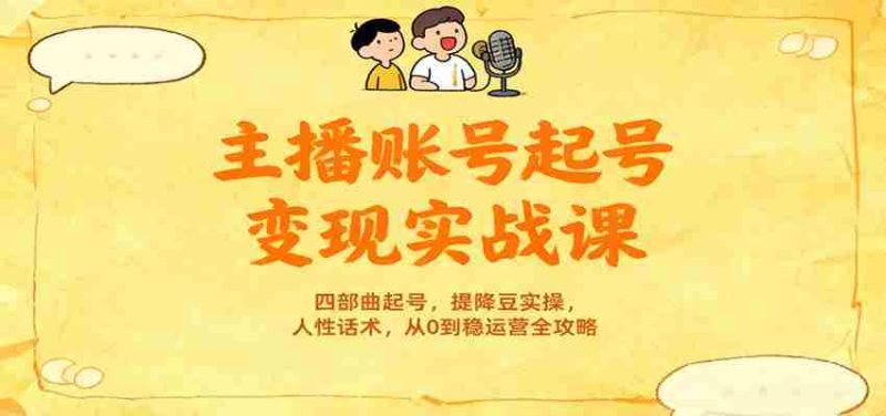 主播账号起号变现实战课，四部曲起号，提降豆实操，人性话术，从0到稳运营全攻略-有道网创