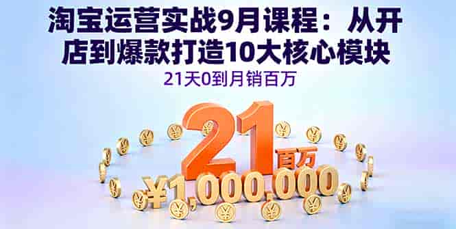 （16101期）淘宝运营实战9月课程：从开店到爆款打造10大核心模块，21天0到月销百万-有道网创