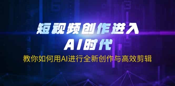 （14145期）短视频创作进入AI时代，教你如何用AI进行全新创作与高效剪辑-有道网创
