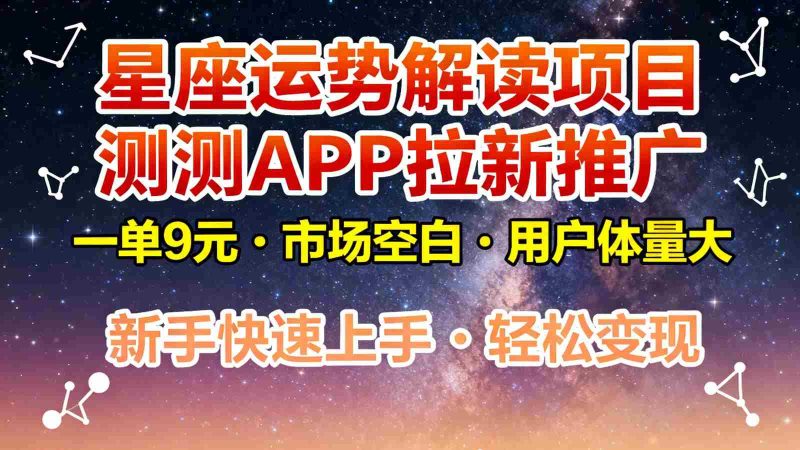 星座运势解读项目，测测APP拉新推广，9元/单，市场空白，用户体量大，新手也能快速…-有道网创