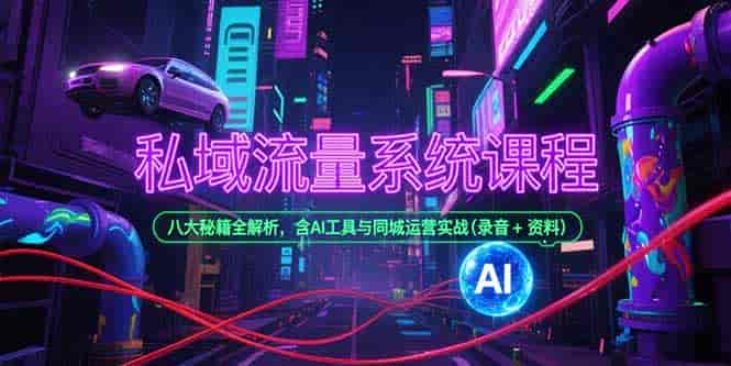 （15284期）私域流量系统课程，八大秘籍全解析，含AI工具与同城运营实战(录音+资料)-有道网创