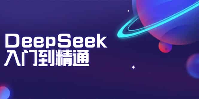 （14164期）DeepSeek入门到精通：掌握文本生成、知识推理与编程辅助，提升AI应用能力-有道网创