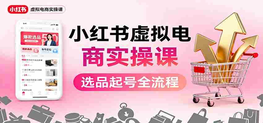 小红书虚拟电商实操课：选品起号+AI 内容创作+店铺运营+引流私域+自动化发笔记-有道网创