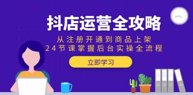 (15057期)抖店运营全攻略:从注册开通到商品上架,24节课掌握后台实操全流程-有道网创