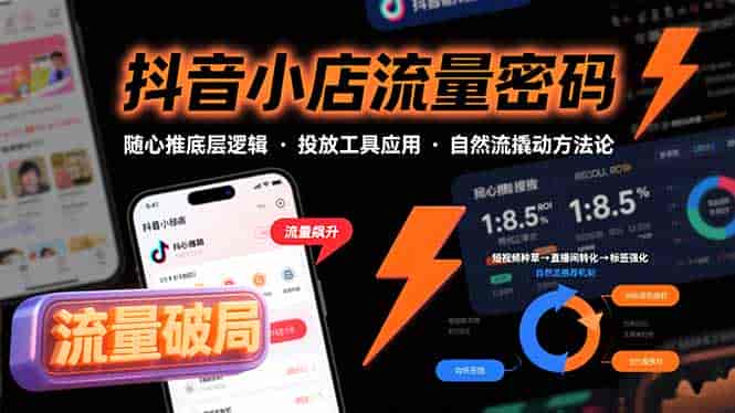 （15680期）抖音小店流量密码，随心推底层逻辑，投放工具应用，自然流撬动核心方法论-有道网创