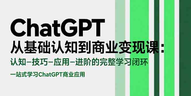 （15483期）ChatGPT从基础认知到商业变现课：认知-技巧-应用-进阶的完整学习闭环-有道网创