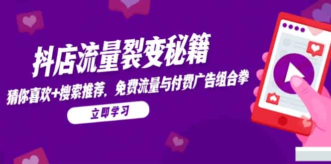 （14872期）抖店流量裂变秘籍，猜你喜欢，搜索推荐，免费流量与付费广告组合拳-有道网创