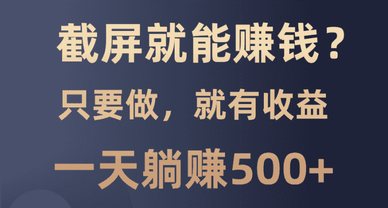 （13767期）截屏就能赚钱？0门槛，只要做，100%有收益的一个项目，一天躺赚500+-有道网创