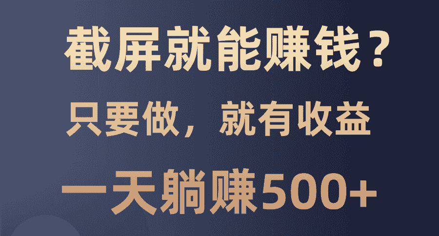 （13767期）截屏就能赚钱？0门槛，只要做，100%有收益的一个项目，一天躺赚500+-有道网创