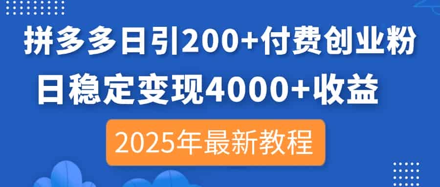 （14217期）拼多多日引200+付费创业粉，日稳定变现4000+收益，2025年最新教程-有道网创