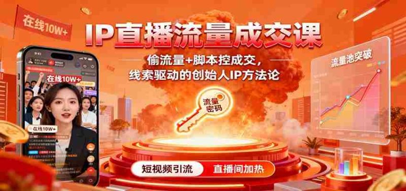 IP直播流量成交课:偷流量+脚本控成交,线索驱动的创始人IP方法论-有道网创
