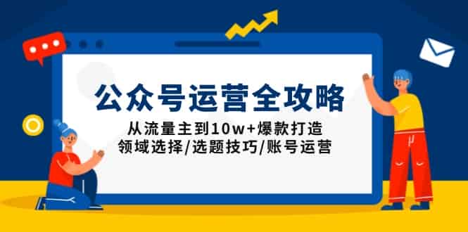 （13996期）公众号运营全攻略：从流量主到10w+爆款打造，领域选择/选题技巧/账号运营-有道网创
