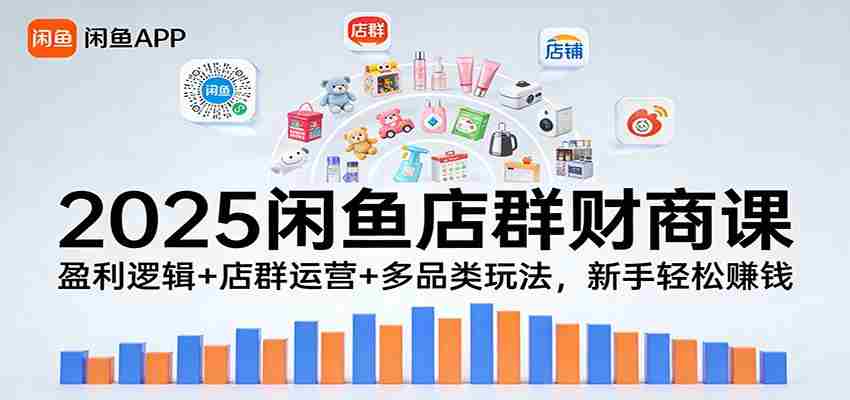 2025闲鱼店群财商课：盈利逻辑+店群运营+多品类玩法，新手轻松赚钱-有道网创