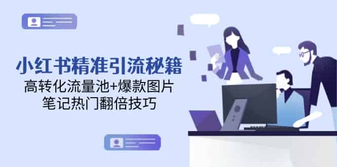 （14881期）小红书精准引流秘籍，高转化流量池+爆款图片，笔记热门翻倍技巧-有道网创