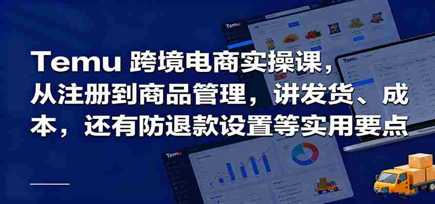 Temu跨境半托管实操，从注册到商品管理，讲发货、成本，还有防退款设置等实用要点-有道网创