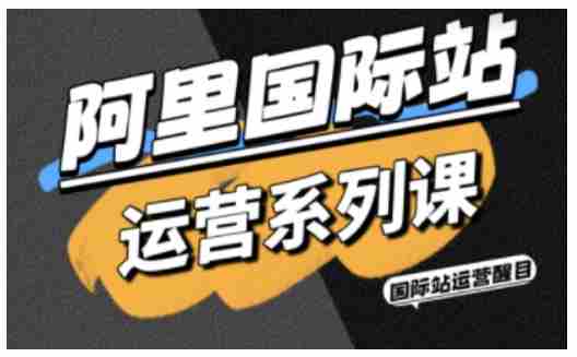 阿里国际站运营系列课，涵盖精准引流、直通车与全站推实战SOP，搭配AI效率工具包与高阶增长玩法-有道网创
