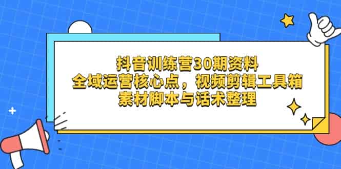 （14366期）抖音训练营30期资料，全域运营核心点，视频剪辑工具箱 素材脚本与话术整理-有道网创