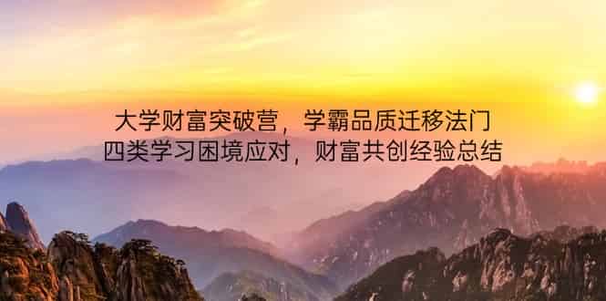 （14484期）大学财富突破营，学霸品质迁移法门，四类学习困境应对，财富共创经验总结-有道网创