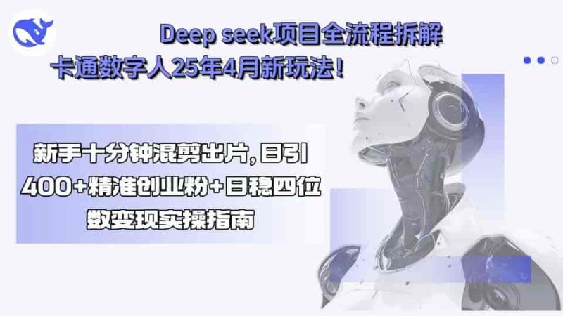 （15704期）Deep seek项目全流程拆解+卡通数字人25年4月新玩法！新手十分钟混剪出…-有道网创