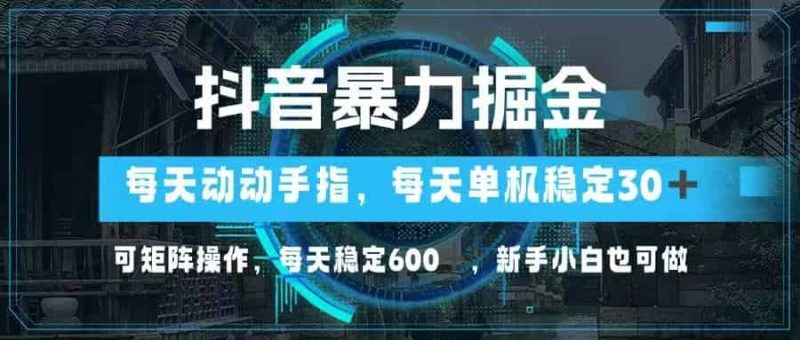 （14541期）抖音暴力掘金，动动手指就可以，单机30+，可矩阵操作，每天稳定600+，…-有道网创