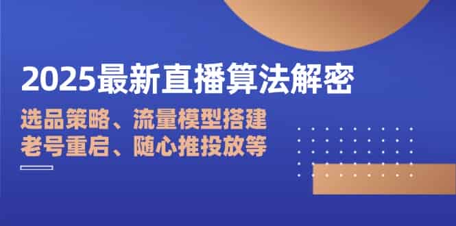 (14266期)2025最新直播算法解密:选品策略、流量模型搭建、老号重启、随心推投放等-有道网创