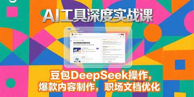 （15372期）2025AI工具深度实战课，豆包DeepSeek操作，爆款内容制作，职场文档优化-有道网创