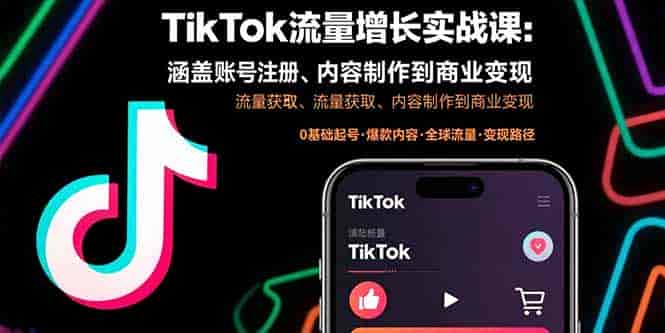 （15791期）TikTok流量增长实战课：涵盖账号注册、流量获取、内容制作到商业变现-有道网创