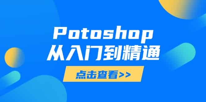 （14467期）Potoshop从入门到精通：基础到高级，掌握全面图像处理技能-有道网创